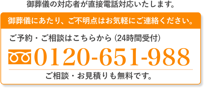 ご葬儀の対応者が直接電話対応いたします。 ご不明点はお気軽にご連絡ください。tel:0120-651-988